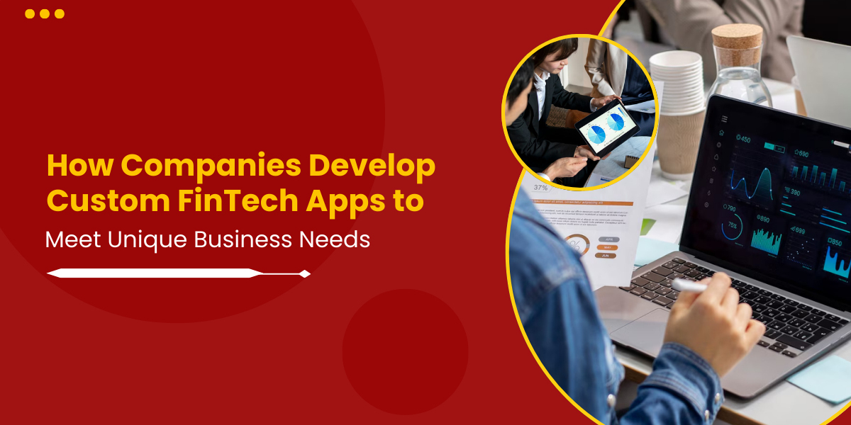 How Companies Develop Custom FinTech Apps to Meet Unique Business Needs