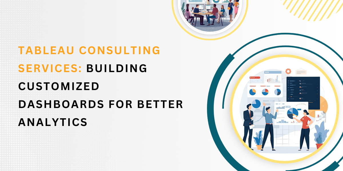 Tableau Consulting Services: Building Customized Dashboards for Better Analytics