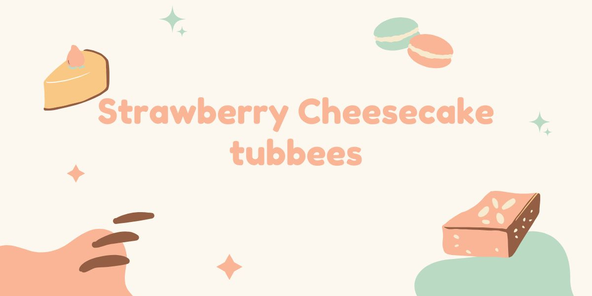 Strawberry Cheesecake Tubbees – Creamy, Dreamy, Irresistible