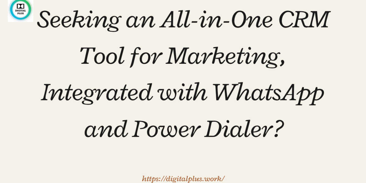 Seeking an All-in-One CRM Tool for Marketing, Integrated with WhatsApp and Power Dialer?