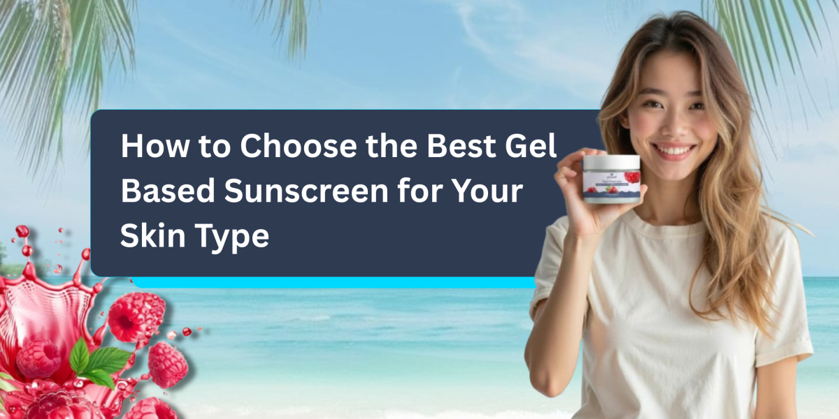 How to Choose the Best Gel Based Sunscreen for Your Skin Type