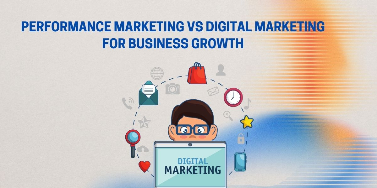 Performance Marketing vs Digital Marketing: Which Is Better for Business Growth?
